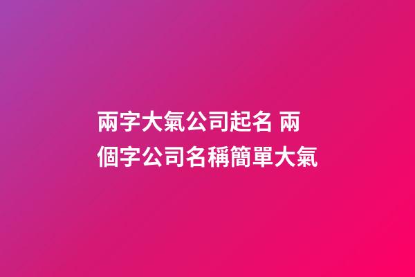 兩字大氣公司起名 兩個字公司名稱簡單大氣